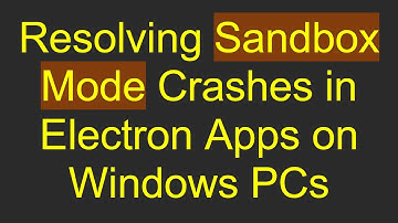 Resolving Sandbox Mode Crashes in Electron Apps on Windows PCs