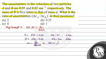The uncertainties in the velocities of two particles \( A \) and \( B \) are \( 0.05 \) and \( 0...
