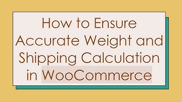 How to Ensure Accurate Weight and Shipping Calculation in WooCommerce
