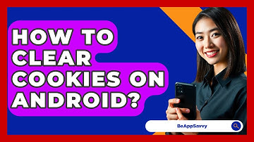 How To Clear Cookies On Android? - Be App Savvy