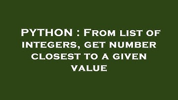 PYTHON : From list of integers, get number closest to a given value