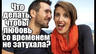 Что делать, чтобы любовь НЕ ЗАТУХАЛА со временем? Что делать, чтобы любовь НЕ ЗАТУХАЛА со временем?