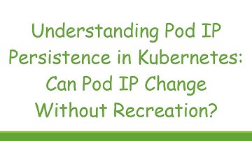 Understanding Pod IP Persistence in Kubernetes: Can Pod IP Change Without Recreation?