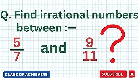 Find irrational numbers between 5/7 and 9/11