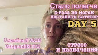 VLOG #13 DAY 5 Сегодня лучше, чем вчера/ назначения, стресс и жесть с катетером