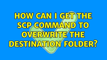 How can I get the scp command to overwrite the destination folder? (3 Solutions!!)