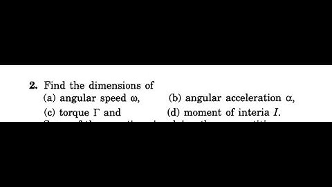 Q2 Find the dimensions of angular speed, angular acceleration torque and  moment of interia I.