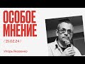 Особое мнение / Игорь Яковенко // 15.02.24