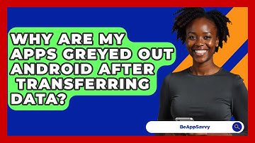 Why Are My Apps Greyed Out Android After   Transferring Data? - Be App Savvy