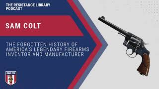 Sam Colt: The Forgotten History of America's Legendary Firearms Inventor and Manufacturer