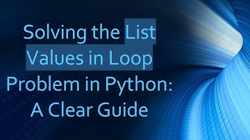 Solving the List Values in Loop Problem in Python: A Clear Guide