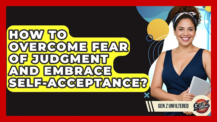 How To Overcome Fear Of Judgment And Embrace Self-acceptance? - Gen Z Unfiltered