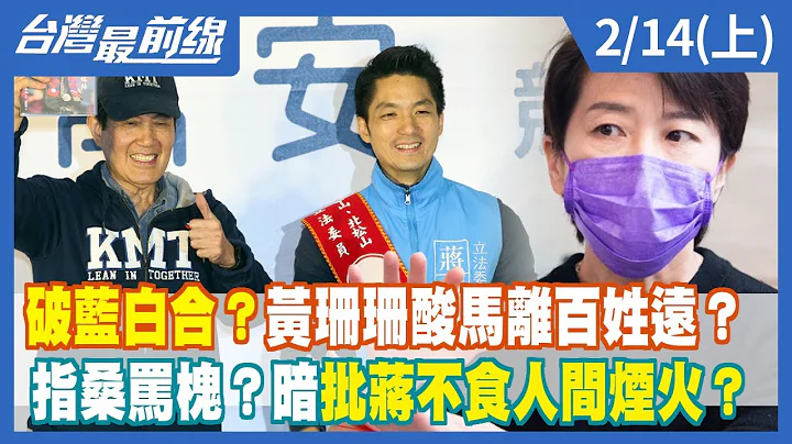 破蓝白合？黄珊珊酸马离百姓远？指桑骂槐？暗批蒋不食人间烟火？【台湾最前线】2022.02.14(上) - 天天要闻