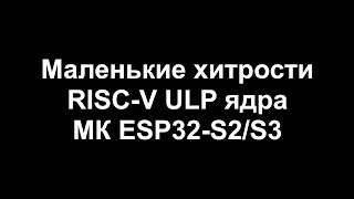 Маленькие хитрости RISC-V ULP ядра МК ESP32-S2/S3