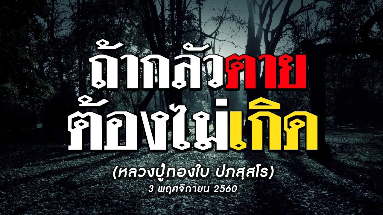 ถ้ากลัวตาย ต้องไม่เกิด (หลวงปู่ทองใบ ปภสฺสโร) 03  พฤศจิกายน   2560