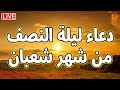 دعاء ليلة النصف من شعبان لجلب الرزق السريع والفرج العاجل ردده الان تصب عليك الارزاق ويأتيك الفرج