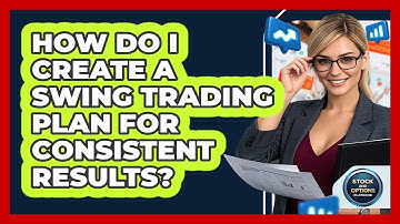 How Do I Create A Swing Trading Plan For Consistent Results? - Stock and Options Playbook