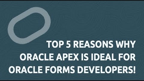 Top 5 Reasons why Oracle APEX is Ideal for Oracle Forms Developers!