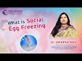 Understanding Social Freezing: Explained by Swapna Naik