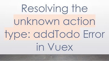 Resolving the unknown action type: addTodo Error in Vuex