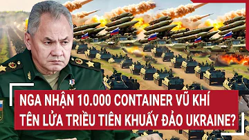 Điểm nóng thế giới: Nga nhận 10.000 container vũ khí, tên lửa Triều Tiên khuấy đảo Ukraine ?