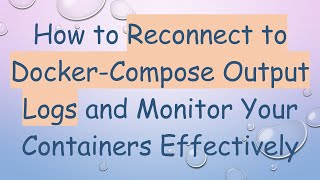 How to Reconnect to Docker-Compose Output Logs and Monitor Your Containers Effectively