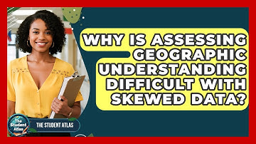 Why Is Assessing Geographic Understanding Difficult With Skewed Data? - The Student Atlas