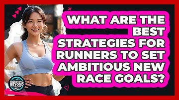What Are The Best Strategies For Runners To Set Ambitious New Race Goals? - Running Beyond Limits