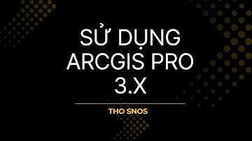 [C201] - Sử dụng ArcGIS Pro 3.x | GIS | #5 | Sơ lược ArcGIS Pro và Giao diện