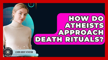 How Do Atheists Approach Death Rituals? - Learn About Atheism
