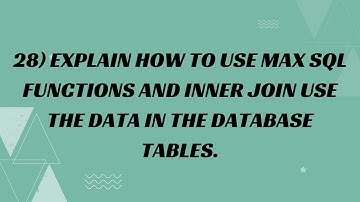 28) Explain how to use MAX SQL Functions and INNER JOIN use the data in the Database Tables.