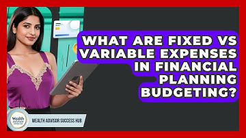 What Are Fixed Vs Variable Expenses In Financial Planning Budgeting? - Wealth Advisor Success Hub