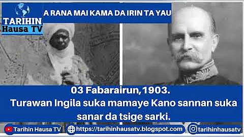 A RANA MAI KAMA DA IRIN TA YAU:03 Fabarairun, 1903.Turawan Ingila suka mamaye Kano suka tsige sarki.