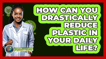 How Can You Drastically Reduce Plastic In Your Daily Life? - Earth Science Answers