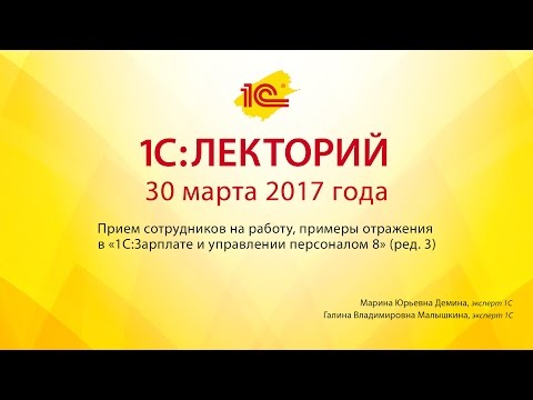 1С:Лекторий 30.03.2017 Прием сотрудников на работу, примеры отражения в «1С:ЗУП 8» (ред. 3)
