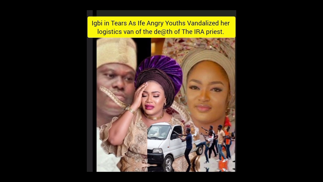 Igbi in Tears As Ife Angry Youths Vandalized her logistics van of the de@th of The IRA priest. 