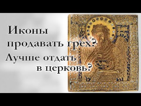 Иконы продавать грех? Лучше отдать в церковь?