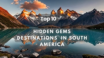 Hidden Gems Destinations to Visit in South  America | Bucket List Destinations South America