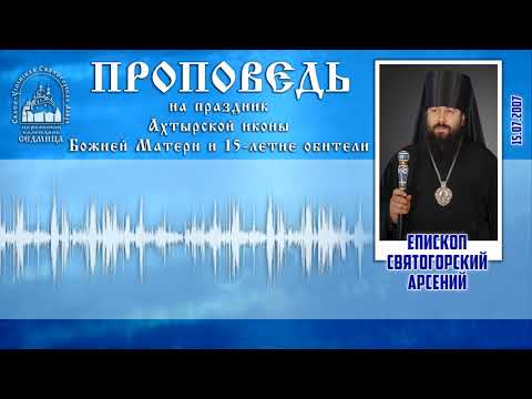 Проповедь еп. Арсения на праздник Ахтырской иконы Божией Матери 15.07.07 г.