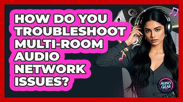 How Do You Troubleshoot Multi-room Audio Network Issues? - Audio Gear Insider