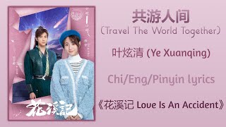 共游人间 (Travel The World Together) - 叶炫清 (Ye Xuanqing)《花溪记 Love Is An Accident》Chi/Eng/Pinyin lyrics
