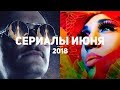 8 самых ожидаемых сериалов июня 2018