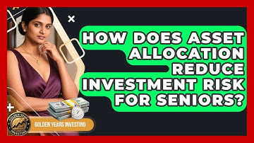 How Does Asset Allocation Reduce Investment Risk For Seniors? - Golden Years Investing