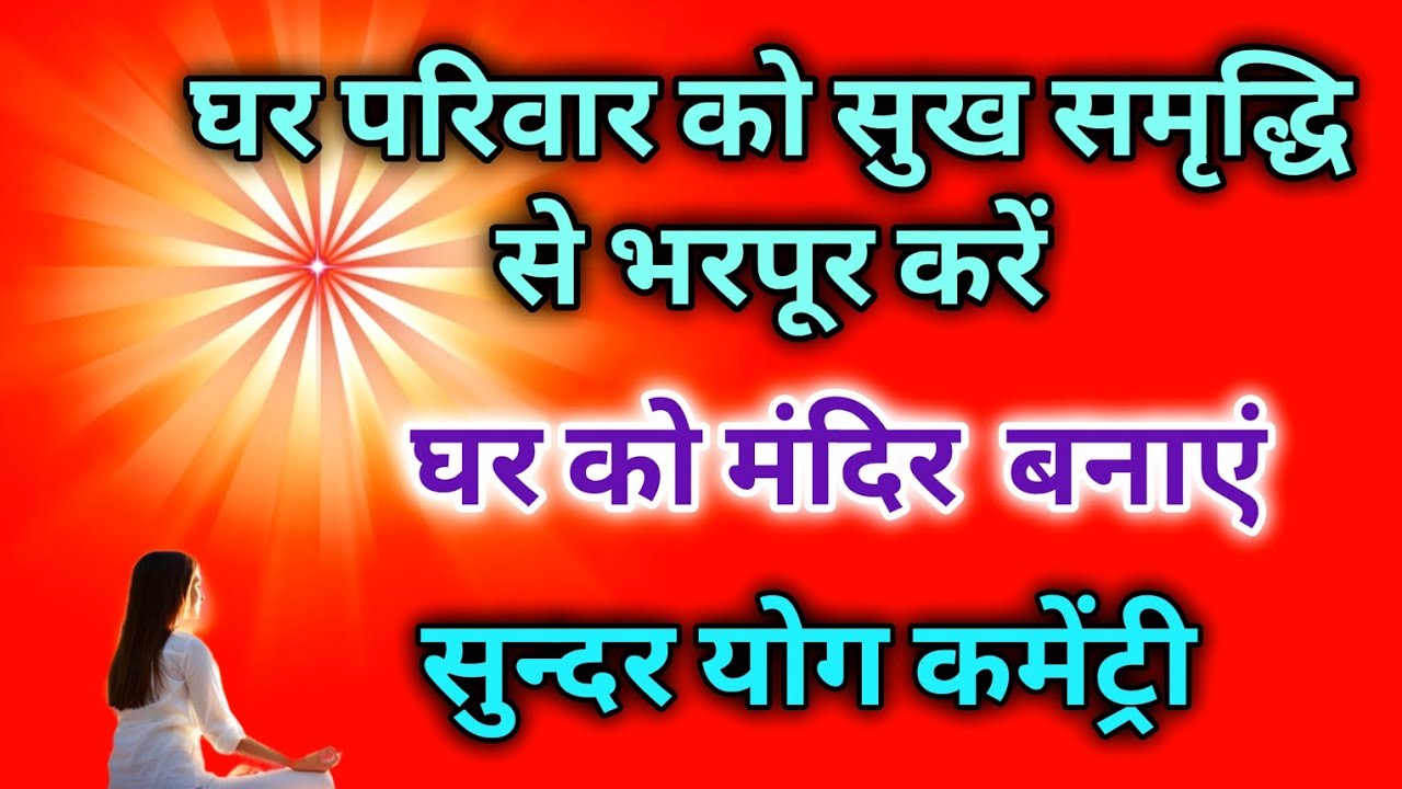 घर परिवार को सुख समृद्धि से भरपूर करें घर को मंदिर बनाएं सुन्दर योग कमेंट्री।
