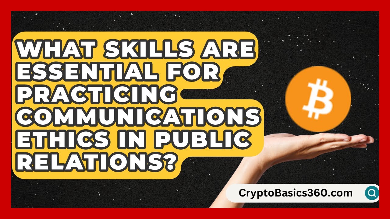 What Skills Are Essential for Practicing Communications Ethics in Public Relations?