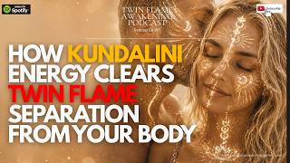 How Kundalini Energy Clears Twin Flame Separation From Your Body