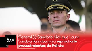 General (r) Sanabria dice que Laura Sarabia llamaba para reprochar procedimientos de Policía | 6AMW