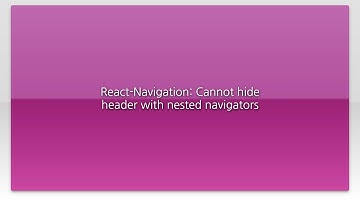 React-Navigation: Cannot hide header with nested navigators