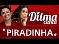 HUMOR / DILMA CANTA " PIRADINHA" E VIRA FEBRE NA INTERNET.