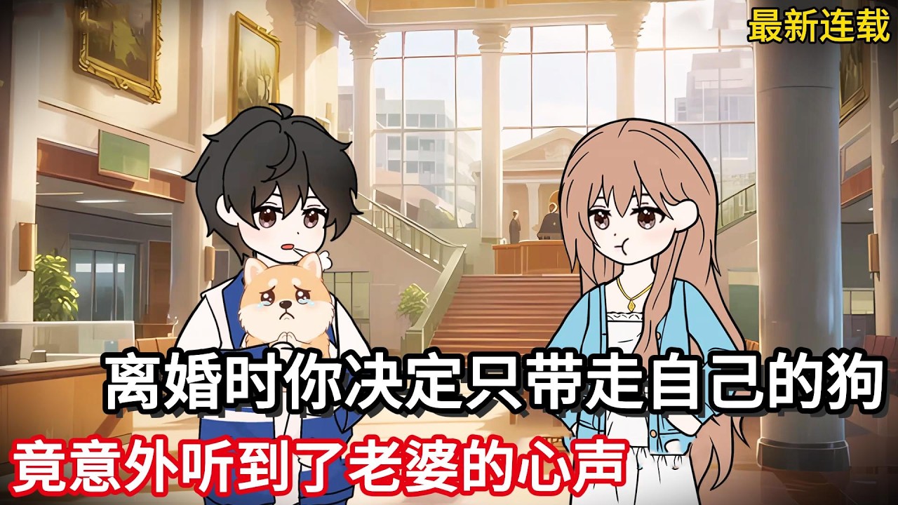 最新连载！离婚时你决定只带走自己的狗，竟意外听到了老婆的心声！#小说动画#真人配音#一口看到爽